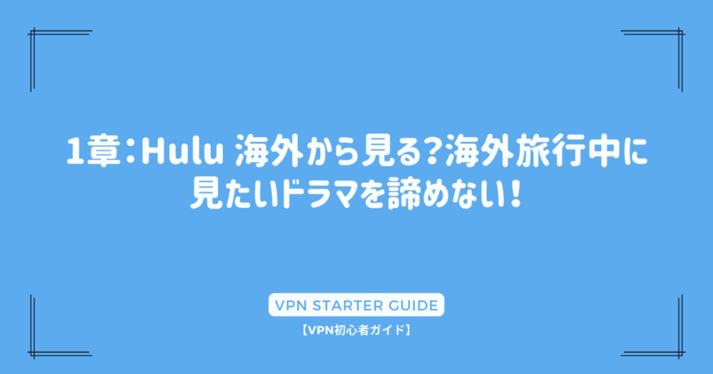 1章：Hulu 海外から見る？海外旅行中に見たいドラマを諦めない！