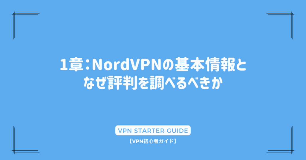 1章：NordVPNの基本情報となぜ評判を調べるべきか