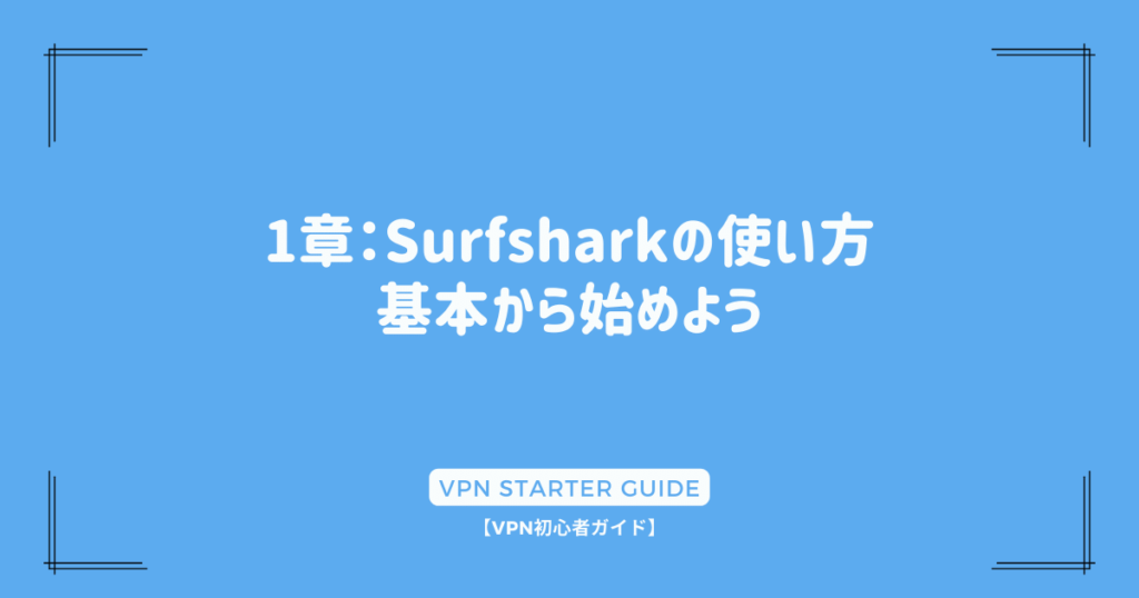 1章：Surfsharkの使い方 - 基本から始めよう