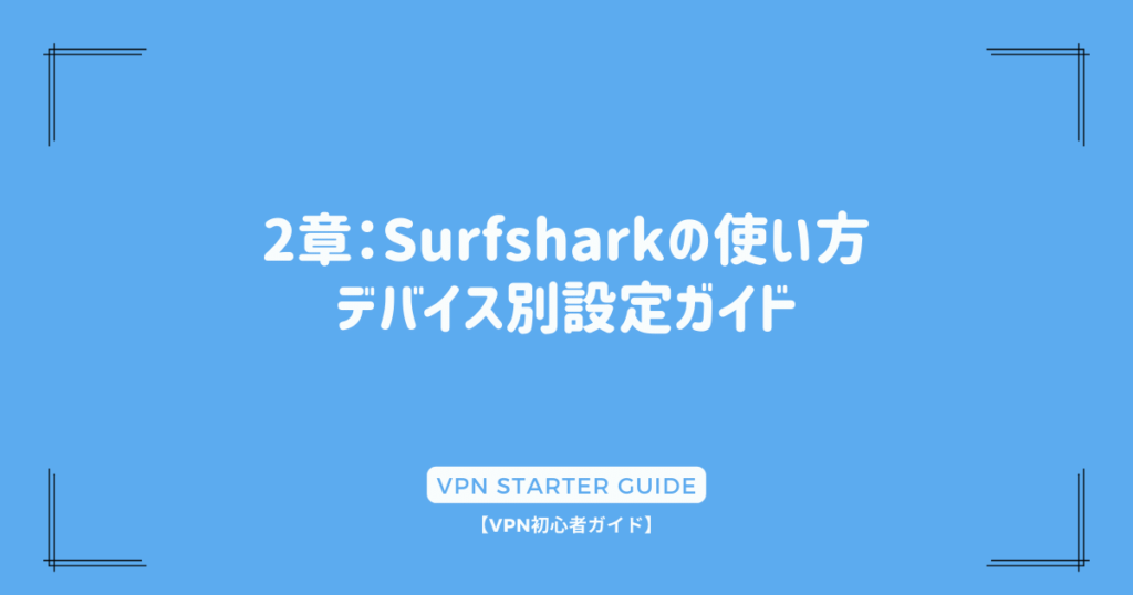2章：Surfsharkの使い方 - デバイス別設定ガイド