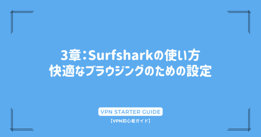 3章：Surfsharkの使い方 - 快適なブラウジングのための設定
