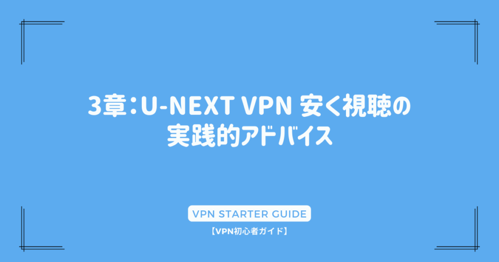 3章：U-NEXT VPN 安く視聴の実践的アドバイス