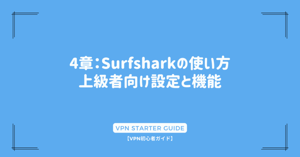 4章：Surfsharkの使い方 - 上級者向け設定と機能