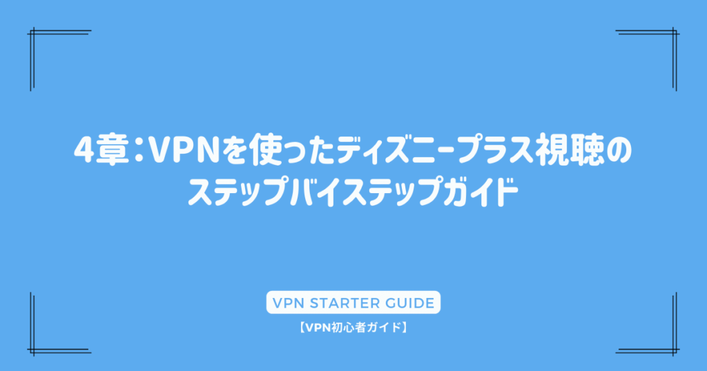 4章：VPNを使ったディズニープラス視聴のステップバイステップガイド