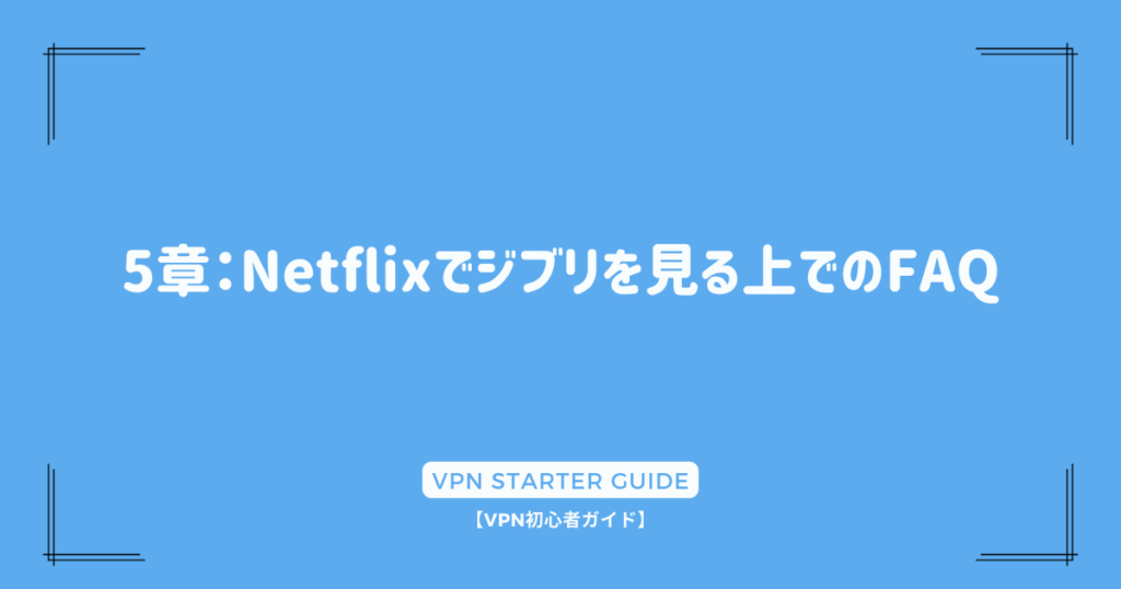 5章：Netflixでジブリを見る上でのFAQ