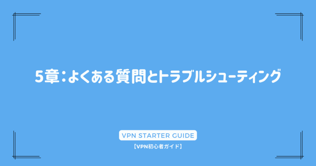 5章：よくある質問とトラブルシューティング