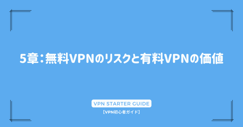 5章：無料VPNのリスクと有料VPNの価値