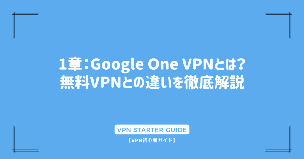 1章：Google One VPNとは？無料VPNとの違いを徹底解説