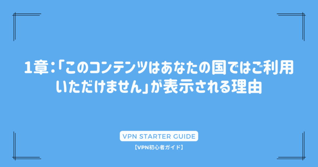 1章：「このコンテンツはあなたの国ではご利用いただけません」が表示される理由