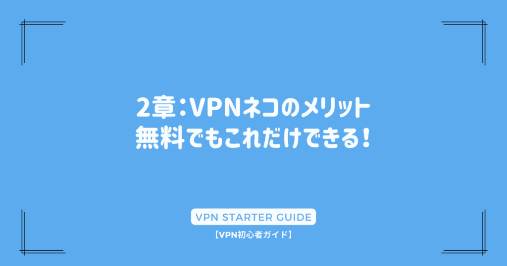 2章：VPNネコのメリット：無料でもこれだけできる！