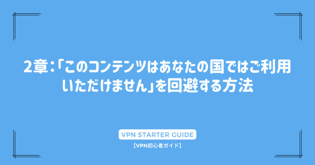 2章：「このコンテンツはあなたの国ではご利用いただけません」を回避する方法