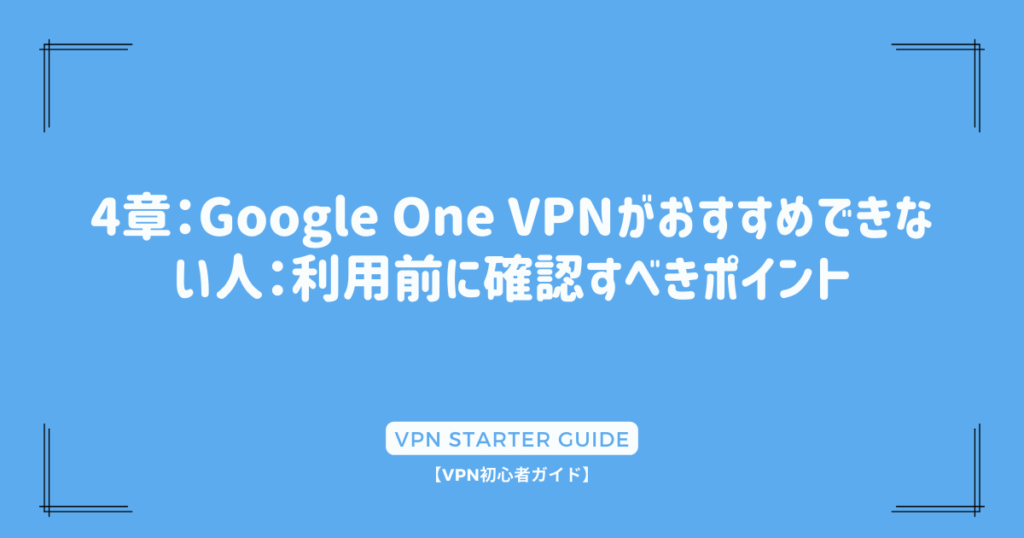 4章：Google One VPNがおすすめできない人：利用前に確認すべきポイント