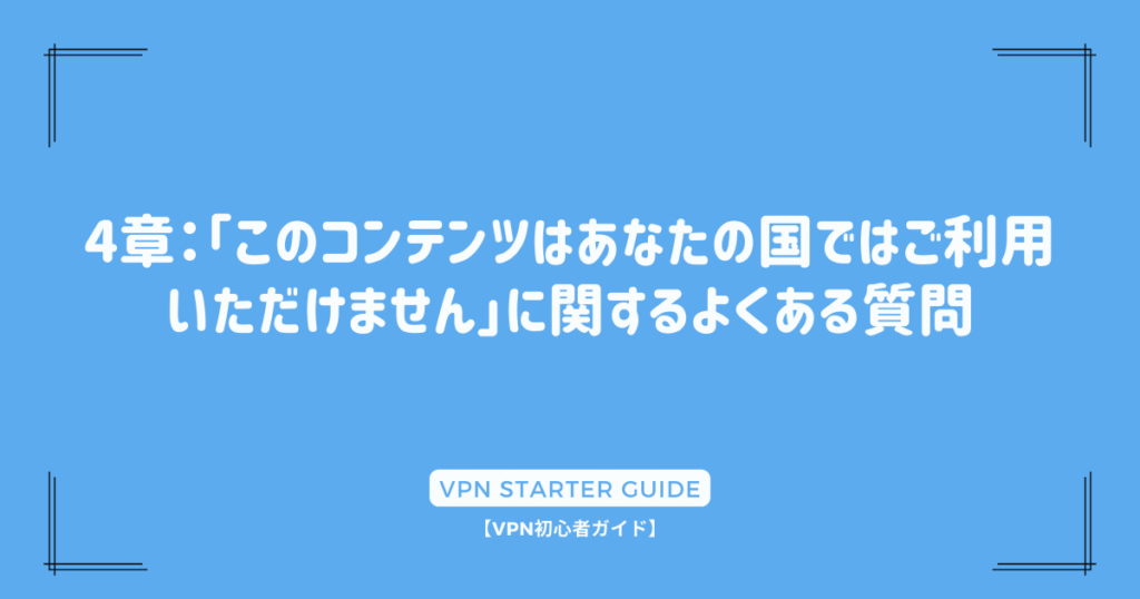 4章：「このコンテンツはあなたの国ではご利用いただけません」に関するよくある質問