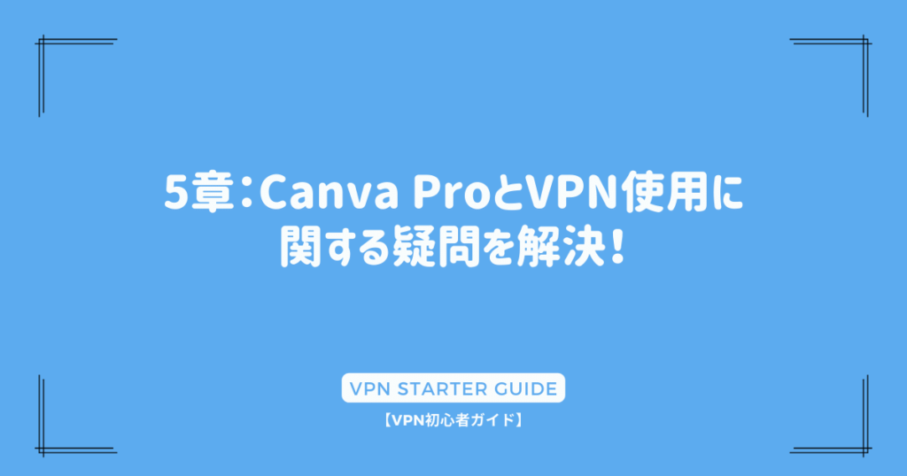 5章：Canva ProとVPN使用に関する疑問を解決！