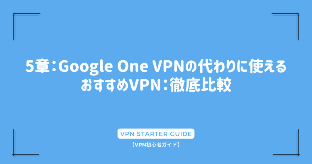 5章：Google One VPNの代わりに使えるおすすめVPN：徹底比較