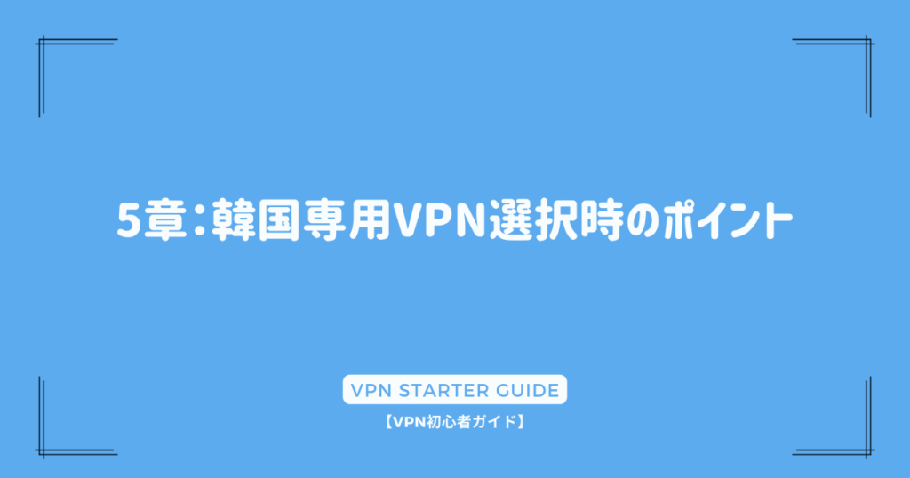 5章：韓国専用VPN選択時のポイント