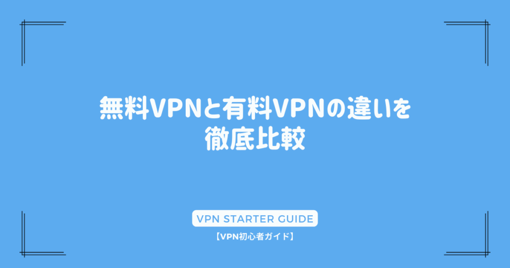 無料VPNと有料VPNの違いを徹底比較