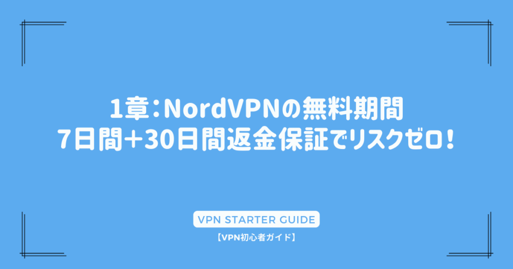 1章：NordVPNの無料期間：7日間＋30日間返金保証でリスクゼロ！