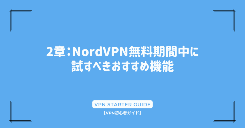 2章：NordVPN無料期間中に試すべきおすすめ機能