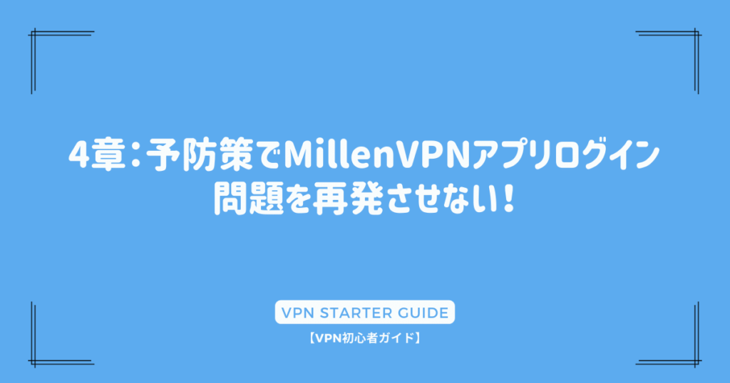 4章：予防策でMillenVPNアプリログイン問題を再発させない！