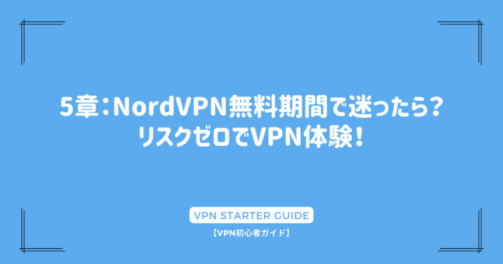 5章：NordVPN無料期間で迷ったら？リスクゼロでVPN体験！