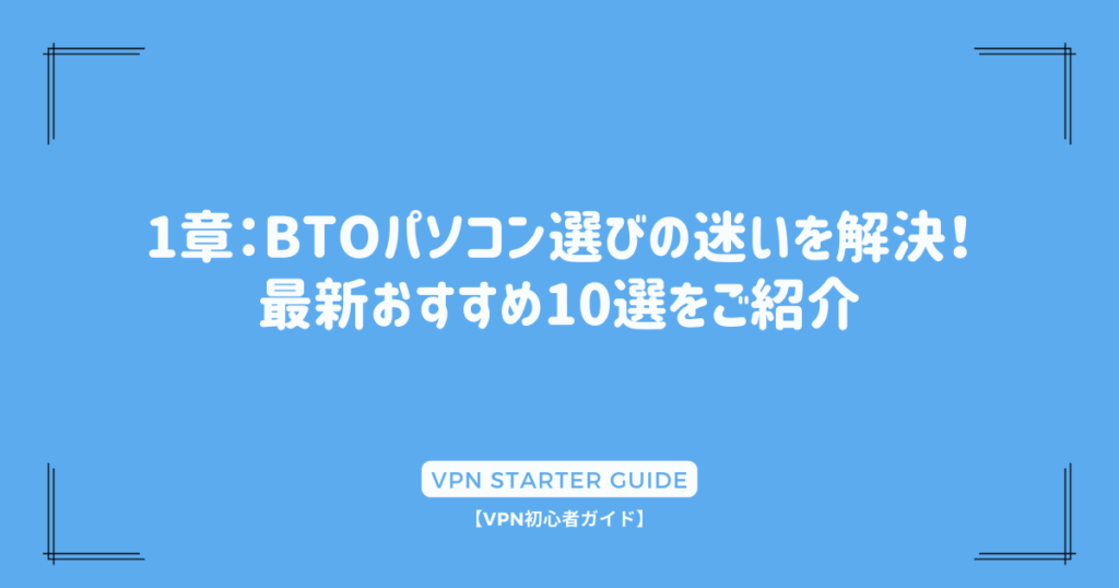 1章：BTOパソコン選びの迷いを解決！最新おすすめ10選をご紹介