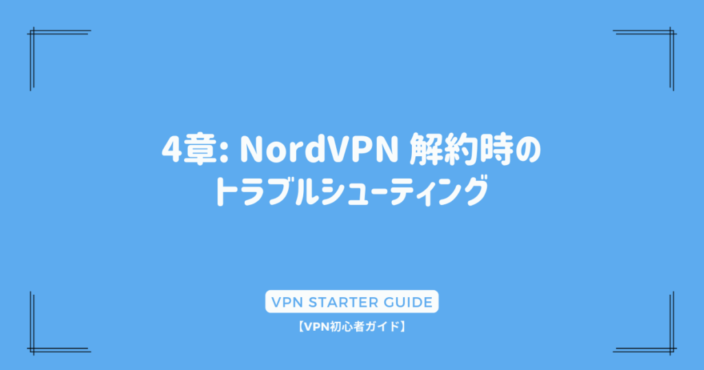 4章: NordVPN 解約時のトラブルシューティング