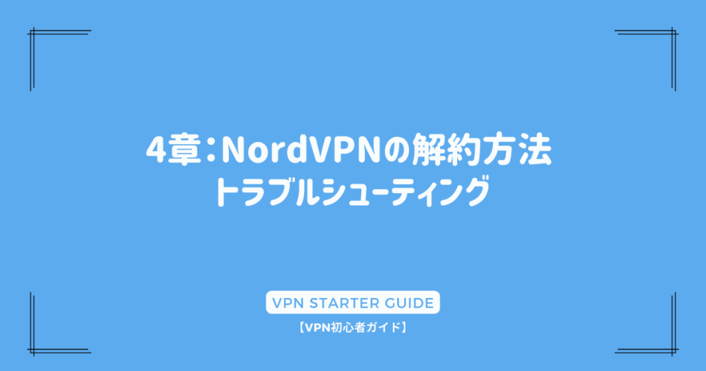 4章：NordVPNの解約方法 トラブルシューティング