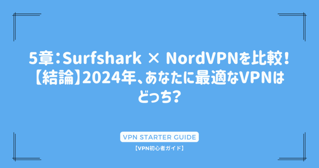 5章：Surfshark × NordVPNを比較！【結論】2024年、あなたに最適なVPNはどっち？