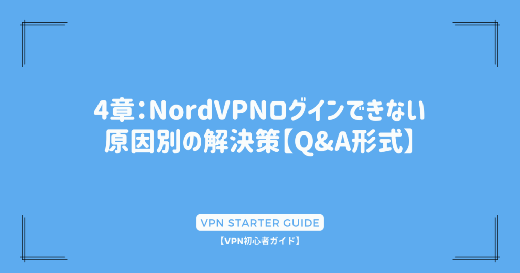 4章：NordVPNログインできない原因別の解決策【Q&A形式】