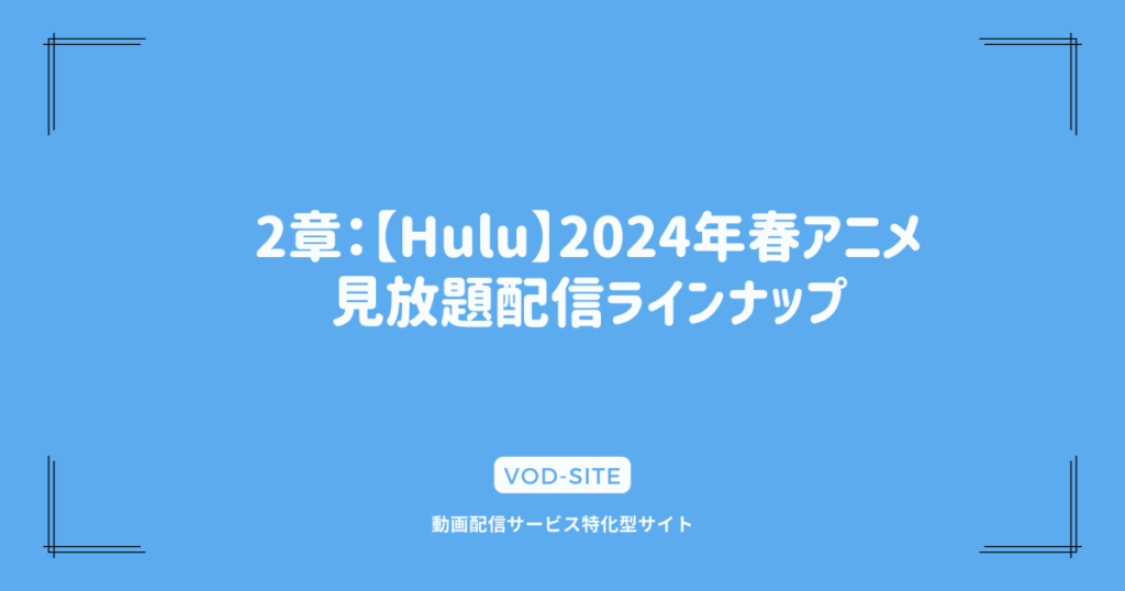 2章：【Hulu】2024年春アニメ見放題配信ラインナップ