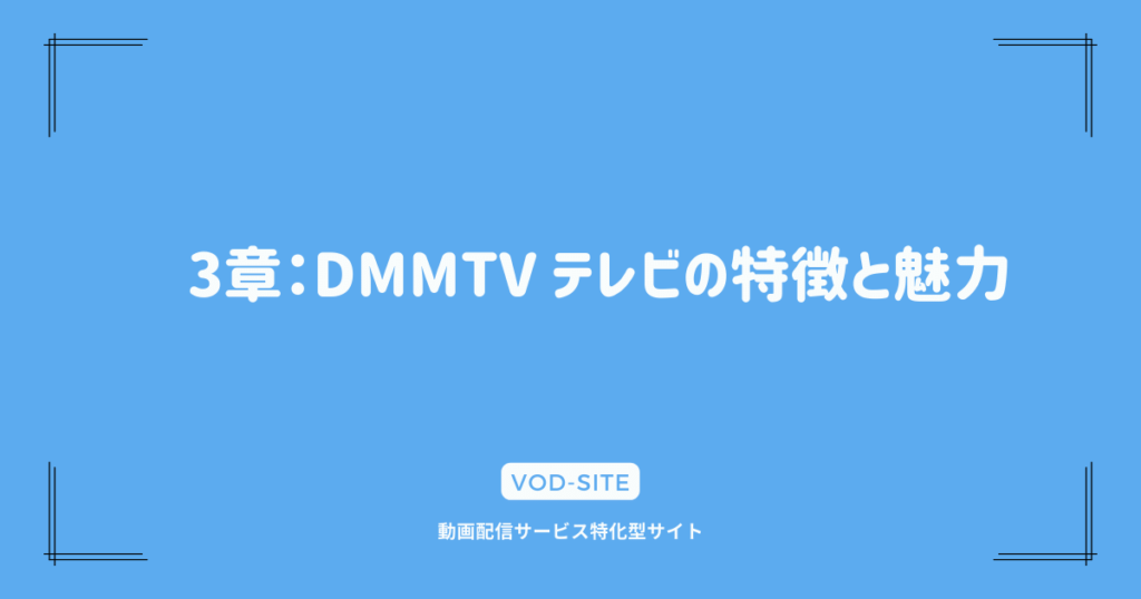 3章：DMMTV テレビの特徴と魅力