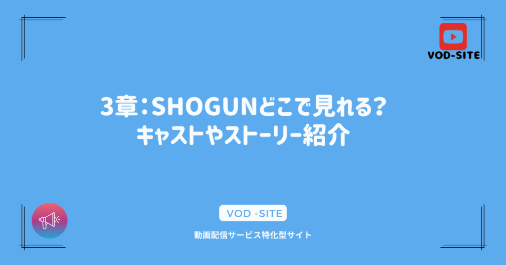 3章：SHOGUNどこで見れる？キャストやストーリー紹介