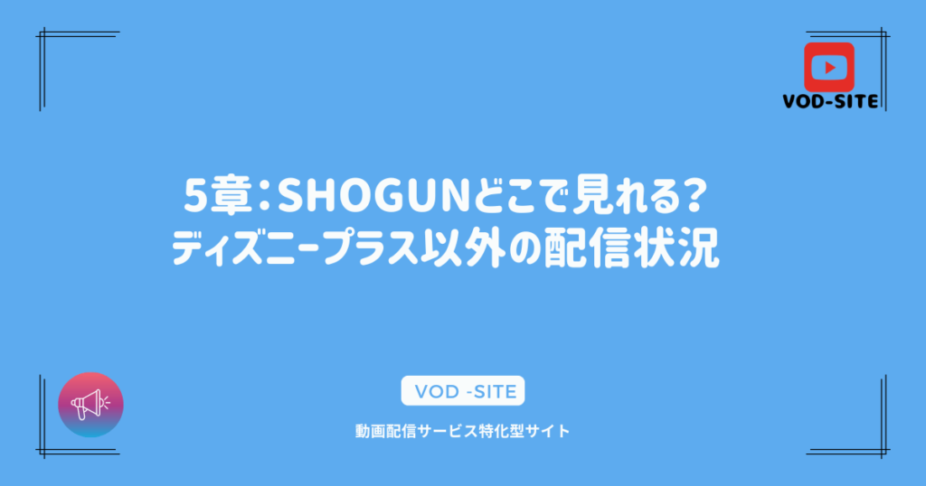 5章：SHOGUNどこで見れる？ディズニープラス以外の配信状況