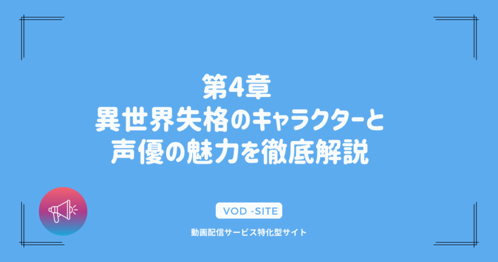 第4章 異世界失格のキャラクターと声優の魅力を徹底解説