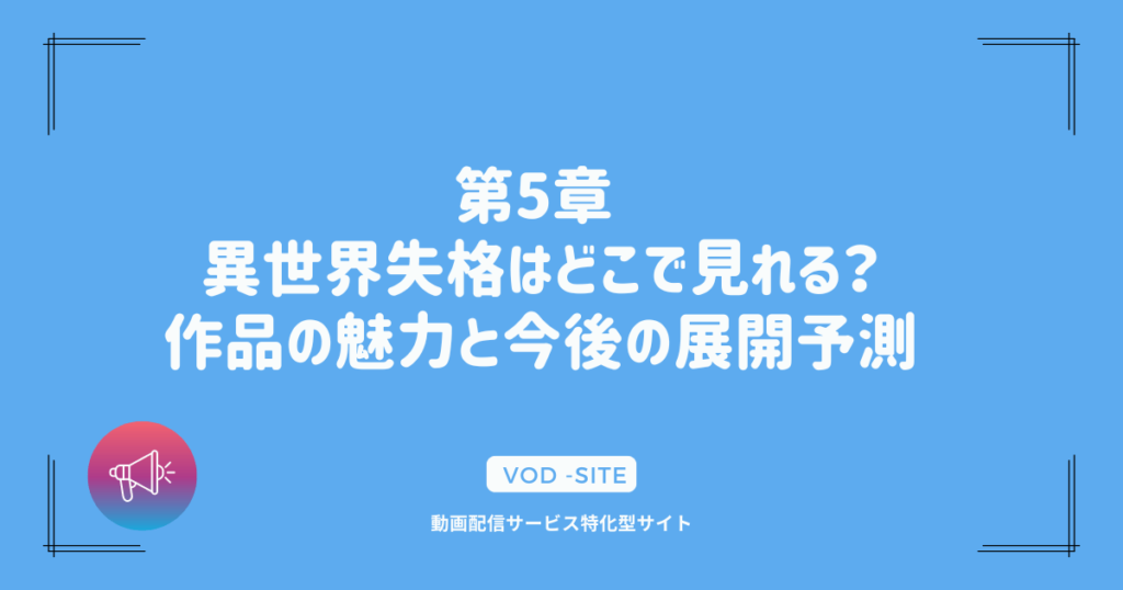 第5章 異世界失格はどこで見れる？作品の魅力と今後の展開予測