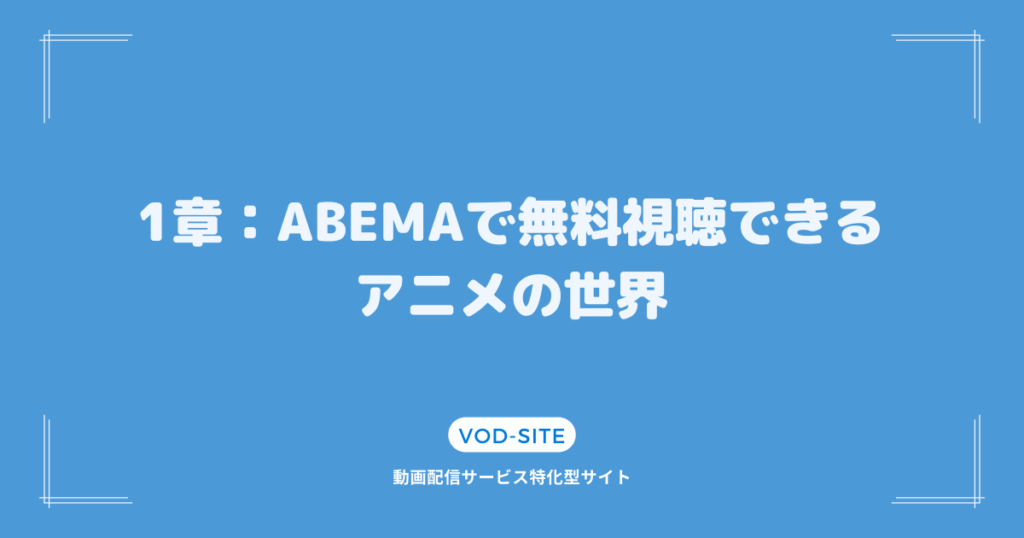 1章：ABEMAで無料視聴できるアニメの世界