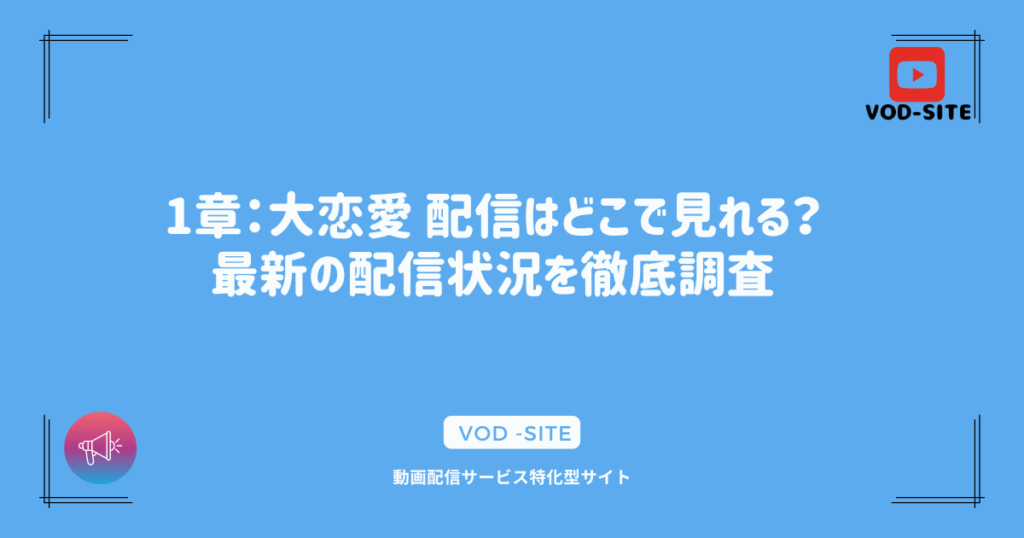 1章：大恋愛 配信はどこで見れる？最新の配信状況を徹底調査