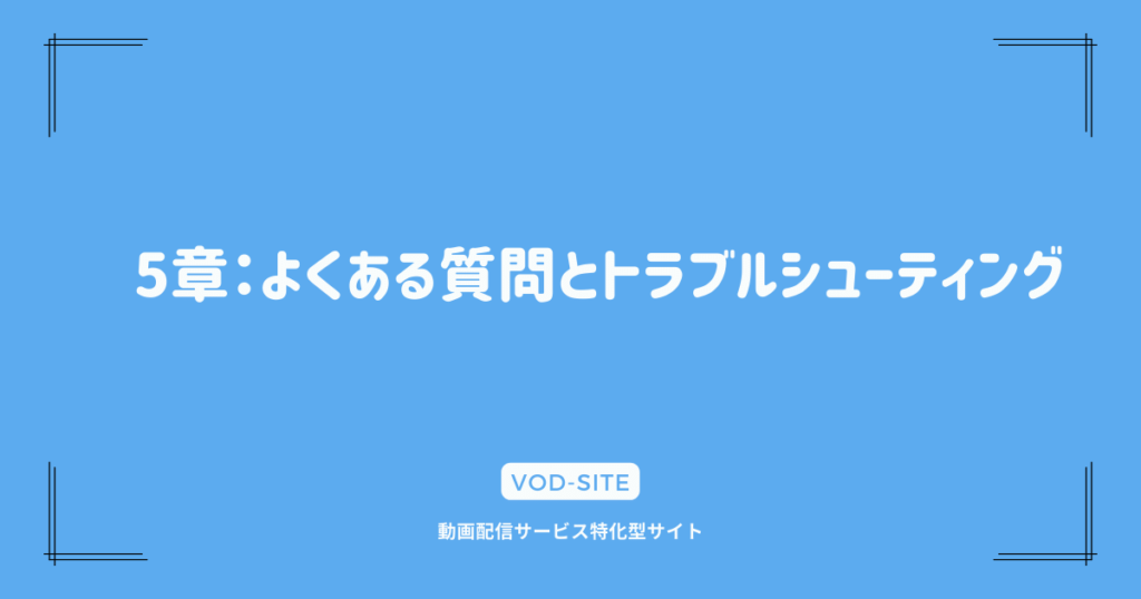 5章：よくある質問とトラブルシューティング