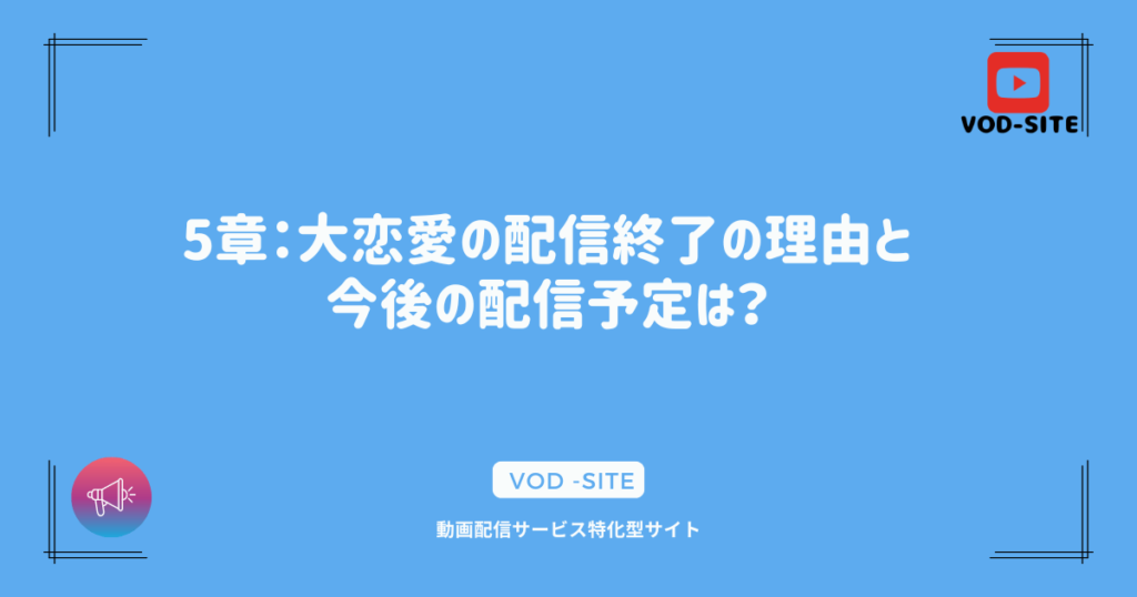 5章：大恋愛の配信終了の理由と今後の配信予定は？