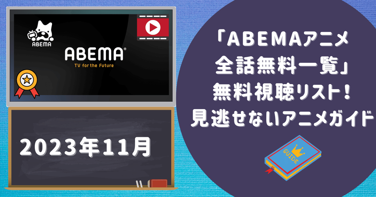 【2023年11月】「abemaアニメ全話無料一覧」無料視聴リスト！見逃せないアニメガイド