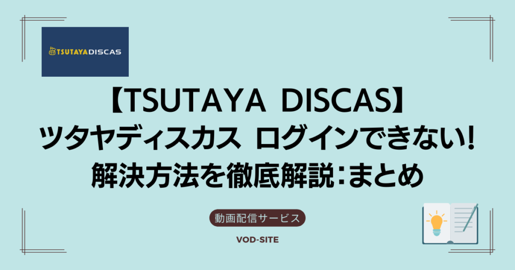 【TSUTAYA DISCAS】ツタヤディスカス ログインできない！解決方法を徹底解説：まとめ