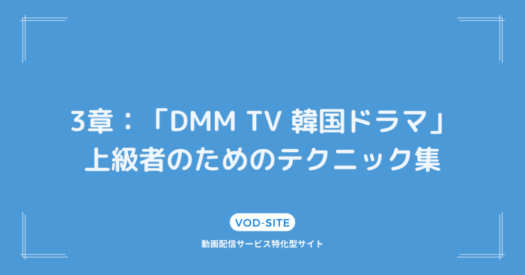 3章：「DMM TV 韓国ドラマ」上級者のためのテクニック集