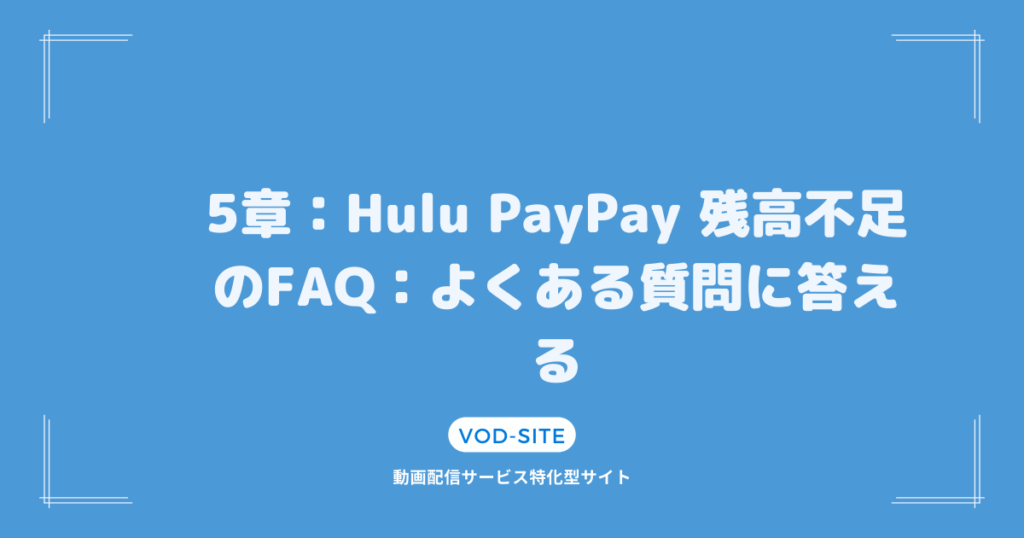 5章：Hulu PayPay 残高不足のFAQ：よくある質問に答える