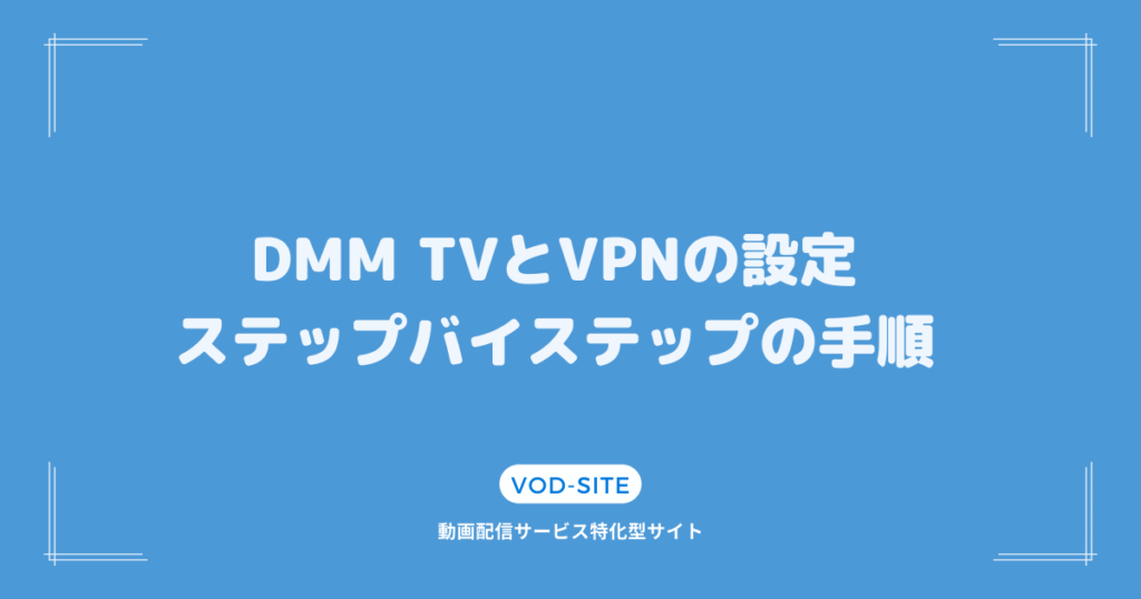 DMM TVとVPNの設定：ステップバイステップの手順