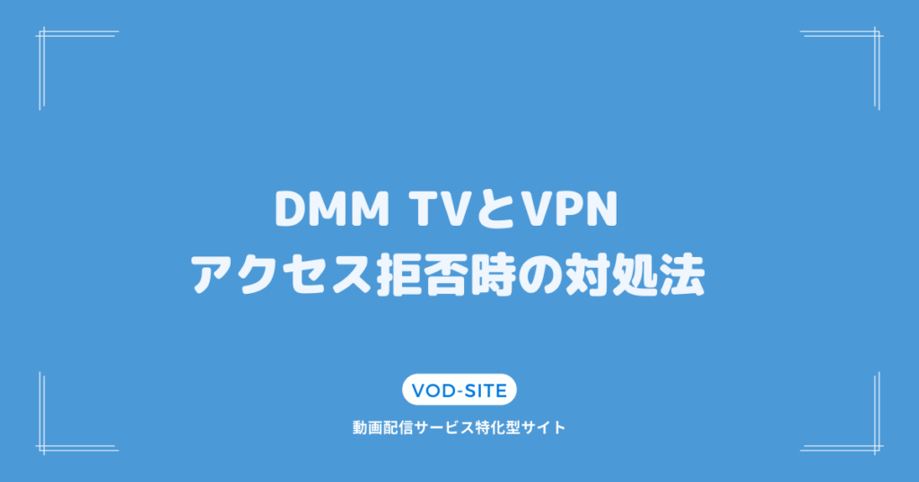 DMM TVとVPN：アクセス拒否時の対処法