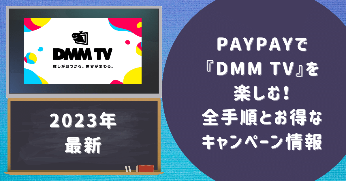 PayPayで『dmm tv』を楽しむ！全手順とお得なキャンペーン情報