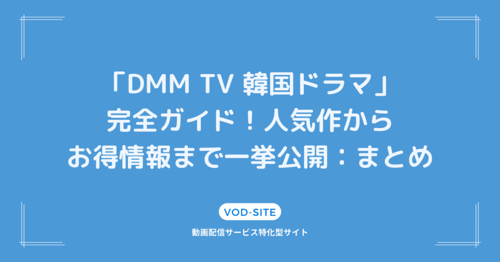 「DMM TV 韓国ドラマ」完全ガイド！人気作からお得情報まで一挙公開：まとめ