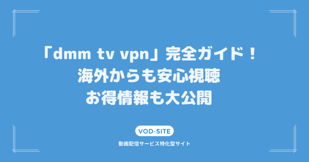 「dmm tv vpn」完全ガイド！海外からも安心視聴、お得情報も大公開