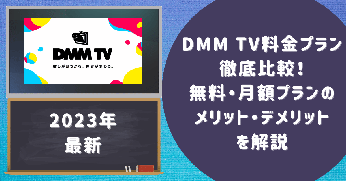【2023年最新】DMM TV料金プラン徹底比較！無料・月額プランのメリット・デメリットを解説